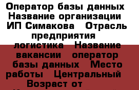 Оператор базы данных › Название организации ­ ИП Симакова › Отрасль предприятия ­ логистика › Название вакансии ­ оператор базы данных › Место работы ­ Центральный › Возраст от ­ 18 - Краснодарский край, Краснодар г. Работа » Вакансии   